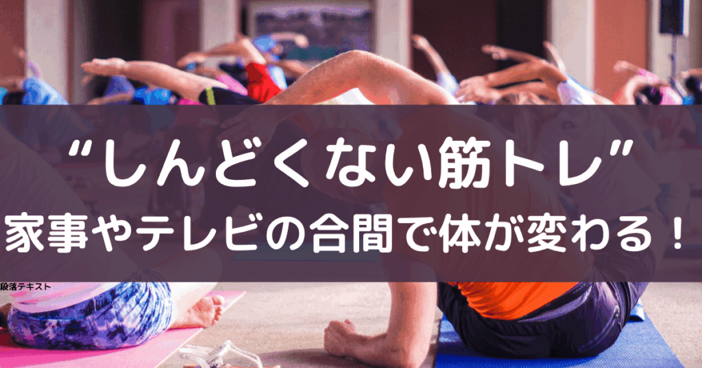 しんどくない筋トレ、家事やテレビの合間に体が変わると書いている画像